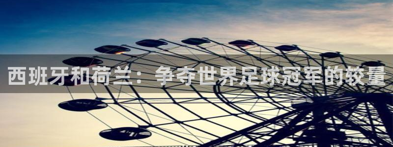 欧洲世预赛赛程表：西班牙和荷兰：争夺世界足球冠军的较量